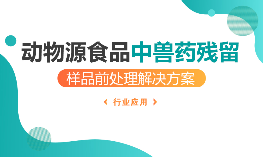 動物源食品中獸藥殘留樣品前處理解決方案